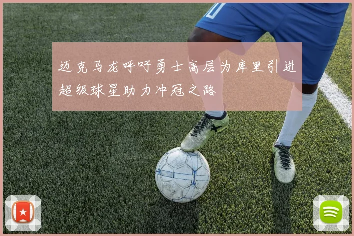 迈克马龙呼吁勇士高层为库里引进超级球星助力冲冠之路