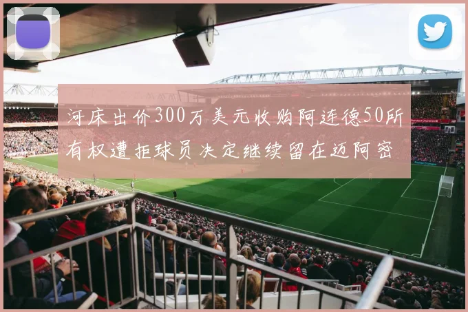 河床出价300万美元收购阿连德50所有权遭拒球员决定继续留在迈阿密