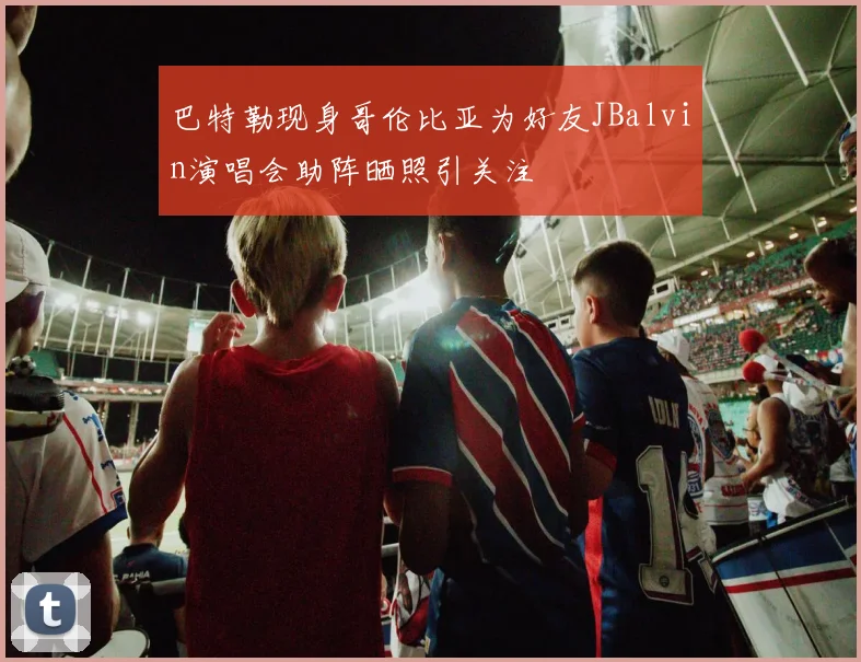 巴特勒现身哥伦比亚为好友JBalvin演唱会助阵晒照引关注