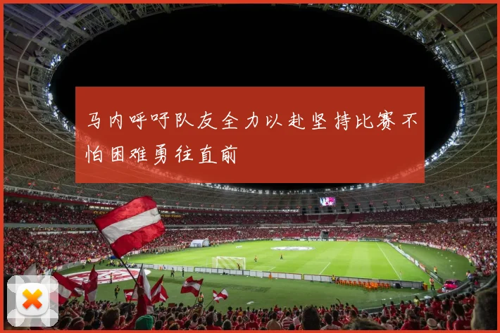 马内呼吁队友全力以赴坚持比赛不怕困难勇往直前