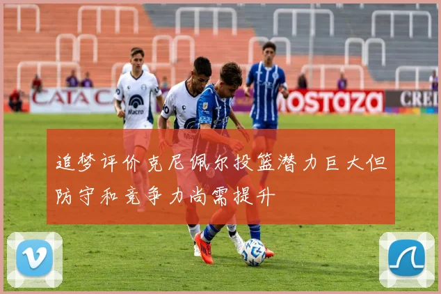 追梦评价克尼佩尔投篮潜力巨大但防守和竞争力尚需提升