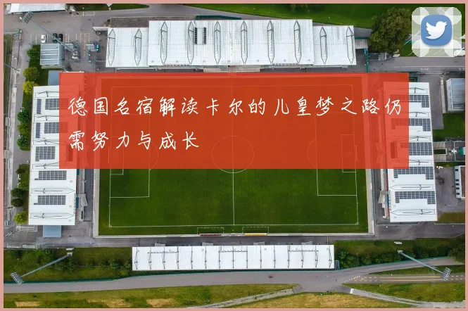德国名宿解读卡尔的儿皇梦之路仍需努力与成长