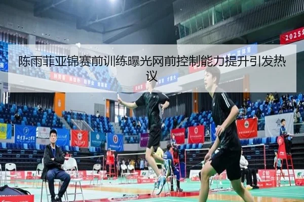 陈雨菲亚锦赛前训练曝光网前控制能力提升引发热议 - JiYue
